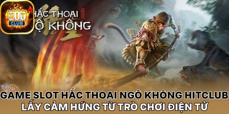 Game slot Hắc thoại Ngộ Không Hitclub lấy cảm hứng từ trò chơi điện tử